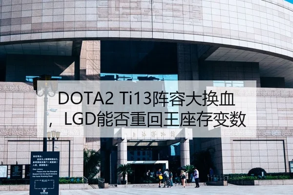DOTA2 Ti13阵容大换血，LGD能否重回王座存变数
