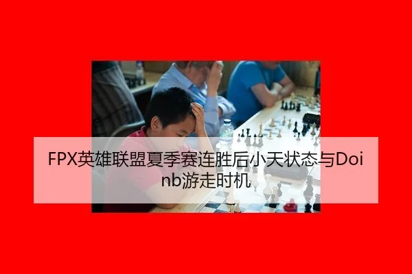 FPX英雄联盟夏季赛连胜后小天状态与Doinb游走时机