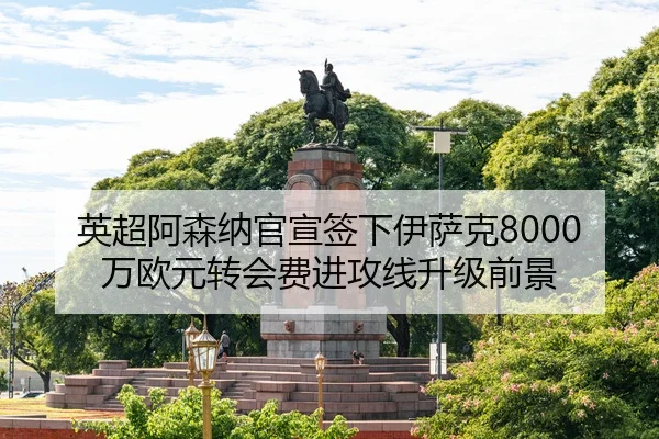英超阿森纳官宣签下伊萨克8000万欧元转会费进攻线升级前景