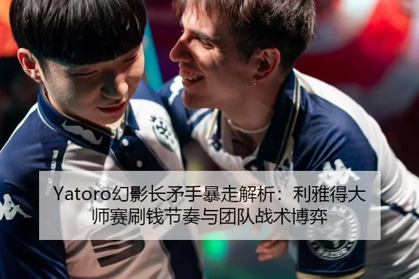 Yatoro幻影长矛手暴走解析：利雅得大师赛刷钱节奏与团队战术博弈